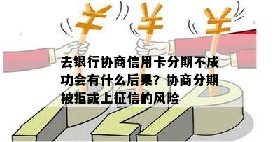 去银行协商信用卡分期不成功会有什么后果？协商分期被拒或上的风险