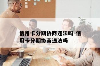 信用卡分期协商违法吗-信用卡分期协商违法吗