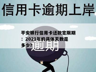 平安银行信用卡还款宽限期：2021年的具体天数是多少？