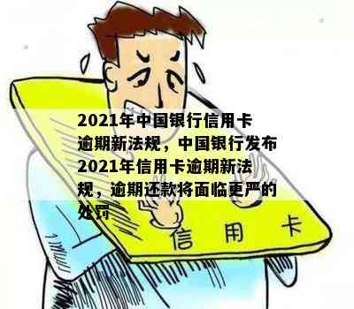 2021年中国银行信用卡逾期新法规，中国银行发布2021年信用卡逾期新法规，逾期还款将面临更严的处罚