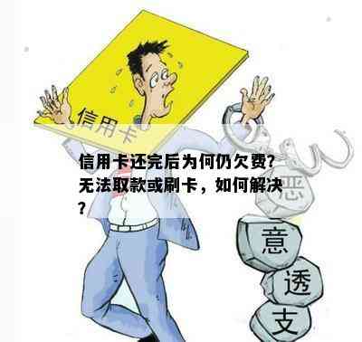 信用卡还完后为何仍欠费？无法取款或刷卡，如何解决？