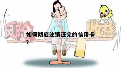 如何彻底注销还完的信用卡？