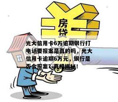 光大信用卡6万逾期银行打电话要报案是真的吗，光大信用卡逾期6万元，银行是否会报案？真相揭秘！