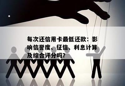 每次还信用卡更低还款：影响信誉度、、利息计算及综合评分吗？