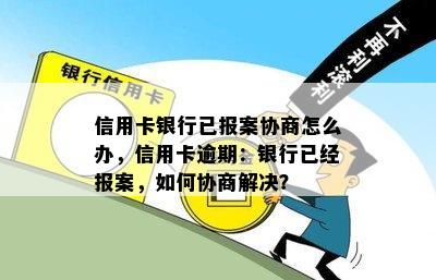 信用卡银行已报案协商怎么办，信用卡逾期：银行已经报案，如何协商解决？