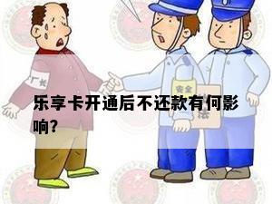 乐享卡开通后不还款有何影响？