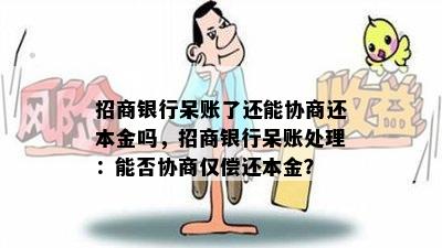 招商银行呆账了还能协商还本金吗，招商银行呆账处理：能否协商仅偿还本金？