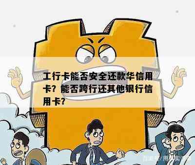 工行卡能否安全还款华信用卡？能否跨行还其他银行信用卡？