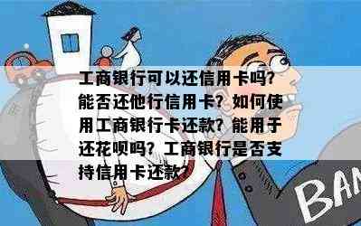 工商银行可以还信用卡吗？能否还他行信用卡？如何使用工商银行卡还款？能用于还花呗吗？工商银行是否支持信用卡还款？