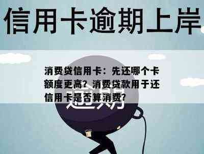 消费贷信用卡：先还哪个卡额度更高？消费贷款用于还信用卡是否算消费？