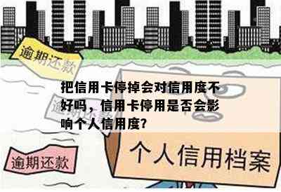 把信用卡停掉会对信用度不好吗，信用卡停用是否会影响个人信用度？