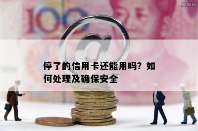 停了的信用卡还能用吗？如何处理及确保安全