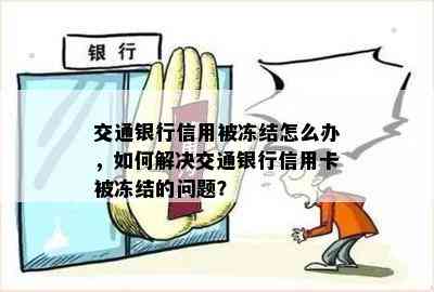 交通银行信用被冻结怎么办，如何解决交通银行信用卡被冻结的问题？