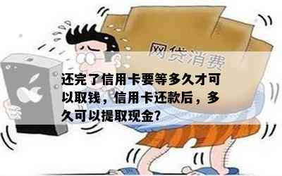 还完了信用卡要等多久才可以取钱，信用卡还款后，多久可以提取现金？