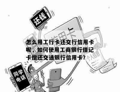 怎么用工行卡还交行信用卡呢，如何使用工商银行借记卡偿还交通银行信用卡？