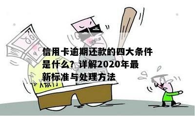 信用卡逾期还款的四大条件是什么？详解2020年最新标准与处理方法