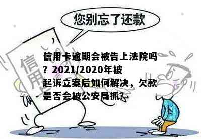 信用卡逾期会被告上法院吗？2021/2020年被起诉立案后如何解决，欠款是否会被公安局抓？