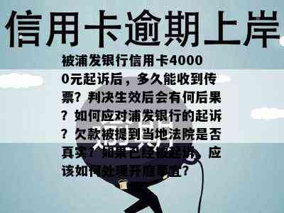 被浦发银行信用卡40000元起诉后，多久能收到传票？判决生效后会有何后果？如何应对浦发银行的起诉？欠款被提到当地法院是否真实？如果已经被起诉，应该如何处理开庭事宜？