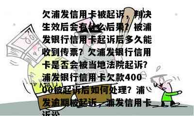 欠浦发信用卡被起诉，判决生效后会有什么后果？被浦发银行信用卡起诉后多久能收到传票？欠浦发银行信用卡是否会被当地法院起诉？浦发银行信用卡欠款40000被起诉后如何处理？浦发逾期被起诉，浦发信用卡诉讼