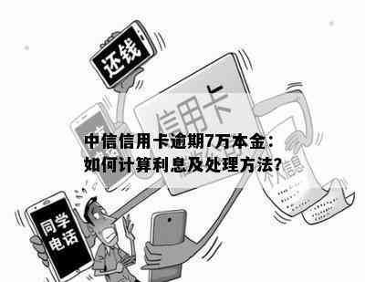 中信信用卡逾期7万本金：如何计算利息及处理方法？