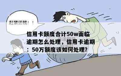 信用卡额度合计50w面临逾期怎么处理，信用卡逾期：50万额度该如何处理？