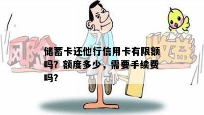 储蓄卡还他行信用卡有限额吗？额度多少，需要手续费吗？