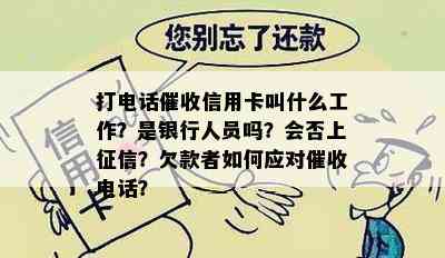 打电话信用卡叫什么工作？是银行人员吗？会否上？欠款者如何应对电话？