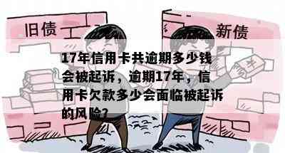 17年信用卡共逾期多少钱会被起诉，逾期17年，信用卡欠款多少会面临被起诉的风险？