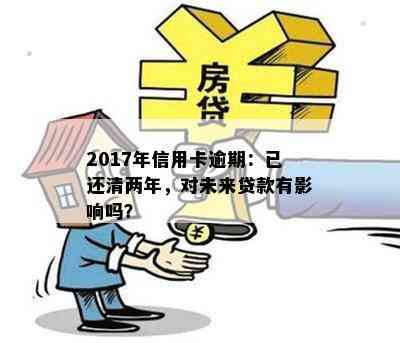 2017年信用卡逾期：已还清两年，对未来贷款有影响吗？