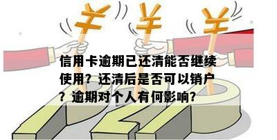 信用卡逾期已还清能否继续使用？还清后是否可以销户？逾期对个人有何影响？