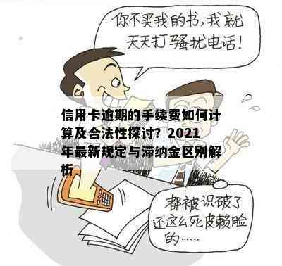 信用卡逾期的手续费如何计算及合法性探讨？2021年最新规定与滞纳金区别解析