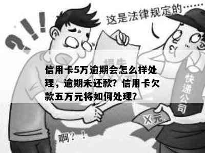 信用卡5万逾期会怎么样处理，逾期未还款？信用卡欠款五万元将如何处理？