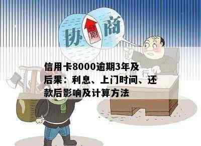 信用卡8000逾期3年及后果：利息、上门时间、还款后影响及计算方法