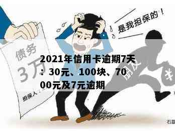 2021年信用卡逾期7天：30元、100块、7000元及7元逾期