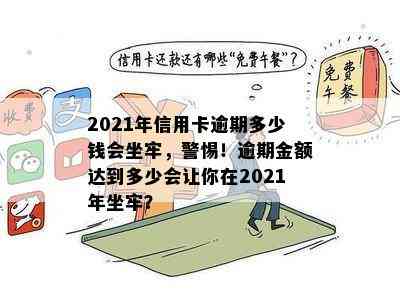 2021年信用卡逾期多少钱会坐牢，警惕！逾期金额达到多少会让你在2021年坐牢？