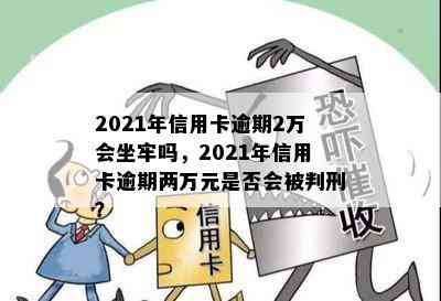 2021年信用卡逾期2万会坐牢吗，2021年信用卡逾期两万元是否会被判刑？