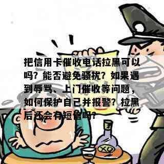 把信用卡电话拉黑可以吗？能否避免？如果遇到、上门等问题，如何保护自己并报警？拉黑后还会有短信吗？