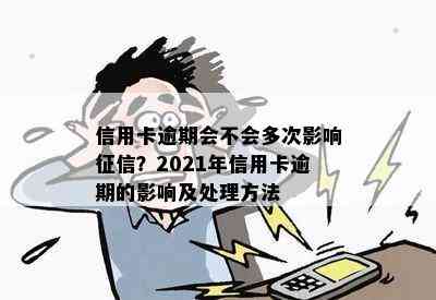 信用卡逾期会不会多次影响？2021年信用卡逾期的影响及处理方法