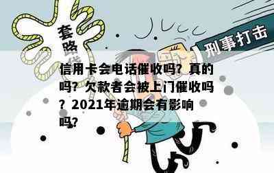 信用卡会电话吗？真的吗？欠款者会被上门吗？2021年逾期会有影响吗？