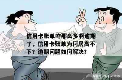 信用卡账单咋那么多啊逾期了，信用卡账单为何居高不下？逾期问题如何解决？