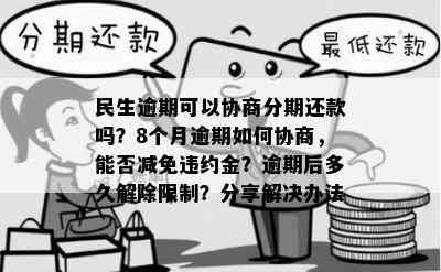 民生逾期可以协商分期还款吗？8个月逾期如何协商，能否减免违约金？逾期后多久解除限制？分享解决办法