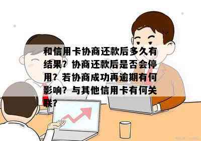 和信用卡协商还款后多久有结果？协商还款后是否会停用？若协商成功再逾期有何影响？与其他信用卡有何关联？