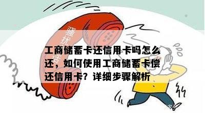 工商储蓄卡还信用卡吗怎么还，如何使用工商储蓄卡偿还信用卡？详细步骤解析