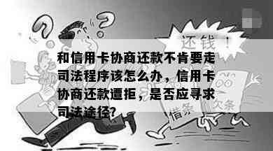 和信用卡协商还款不肯要走司法程序该怎么办，信用卡协商还款遭拒，是否应寻求司法途径？