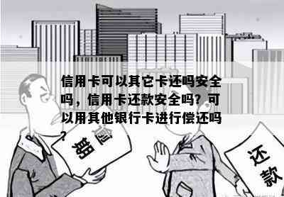 信用卡可以其它卡还吗安全吗，信用卡还款安全吗？可以用其他银行卡进行偿还吗？