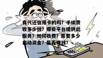 有代还信用卡的吗？手续费收多少钱？哪些平台提供此服务？如何收费？需要多少启动资金？是否赚钱？