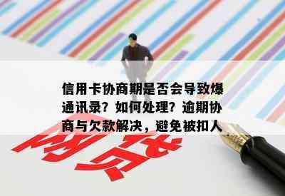 信用卡协商期是否会导致爆通讯录？如何处理？逾期协商与欠款解决，避免被扣人