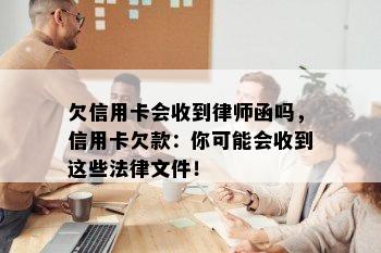 欠信用卡会收到律师函吗，信用卡欠款：你可能会收到这些法律文件！