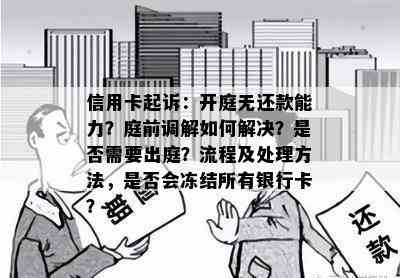 信用卡起诉：开庭无还款能力？庭前调解如何解决？是否需要出庭？流程及处理方法，是否会冻结所有银行卡？