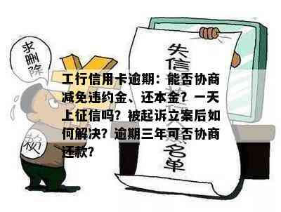 工行信用卡逾期：能否协商减免违约金、还本金？一天上吗？被起诉立案后如何解决？逾期三年可否协商还款？